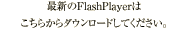 最新のFlashPlayerは、こちらよりダウンロードください。